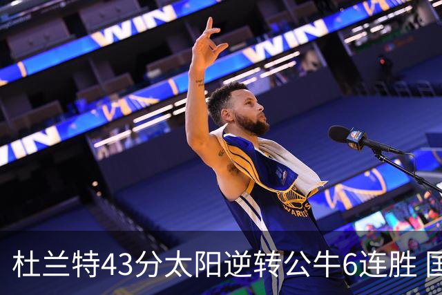 杜兰特43分太阳逆转公牛6连胜 国王擒鹰止连败